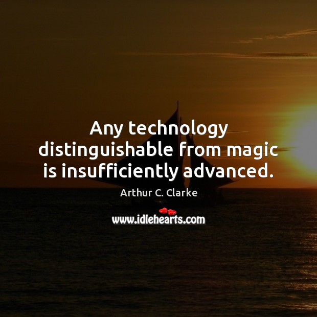 Any technology distinguishable from magic is insufficiently advanced. Arthur C. Clarke Picture Quote