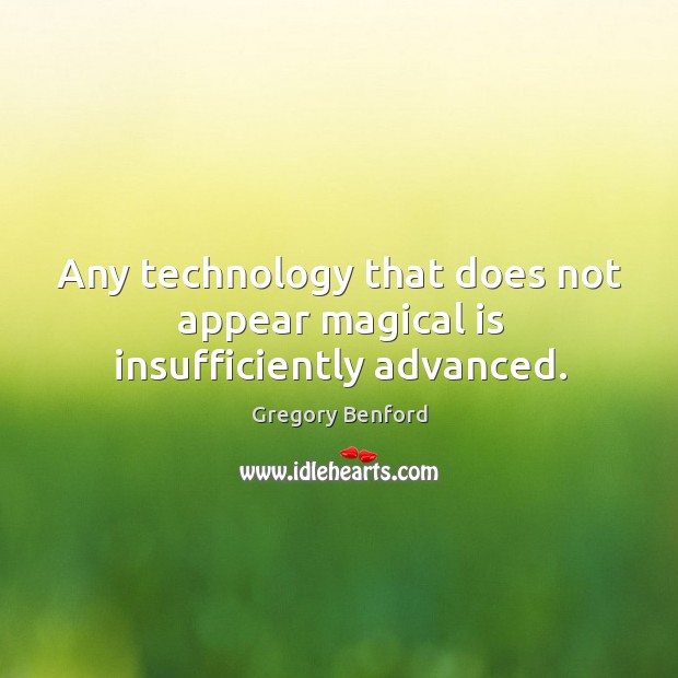 Any technology that does not appear magical is insufficiently advanced. Gregory Benford Picture Quote