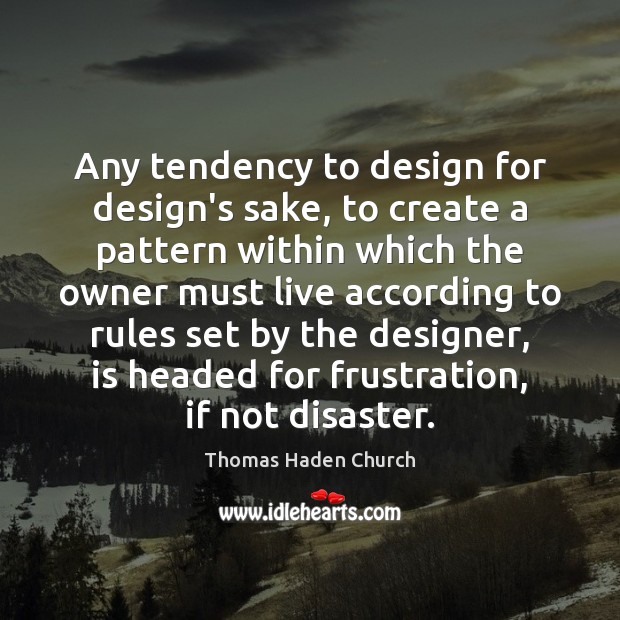 Any tendency to design for design’s sake, to create a pattern within Thomas Haden Church Picture Quote