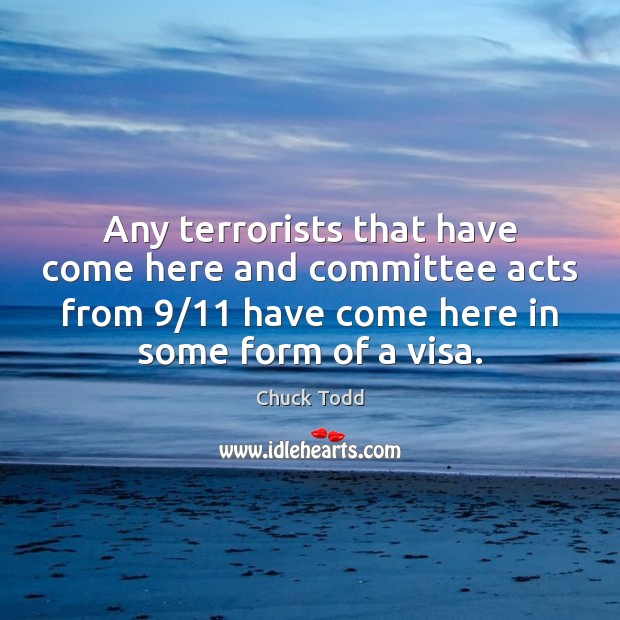 Any terrorists that have come here and committee acts from 9/11 have come Chuck Todd Picture Quote