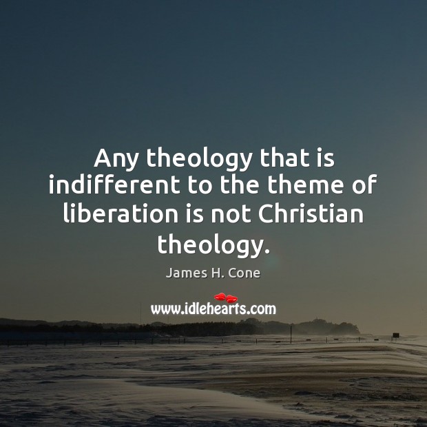 Any theology that is indifferent to the theme of liberation is not Christian theology. James H. Cone Picture Quote