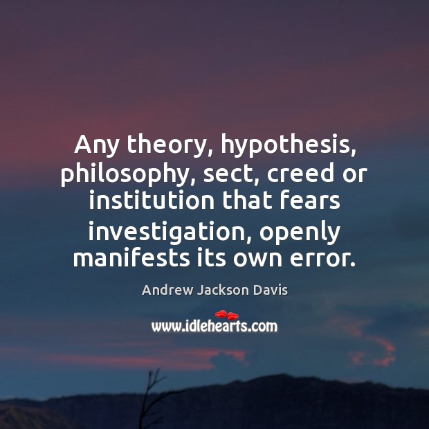 Any theory, hypothesis, philosophy, sect, creed or institution that fears investigation, openly Image