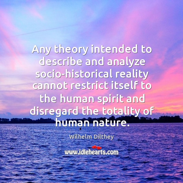 Any theory intended to describe and analyze socio-historical reality cannot restrict itself Wilhelm Dilthey Picture Quote