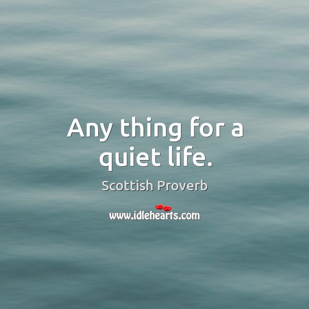 Any thing for a quiet life. Scottish Proverbs Image