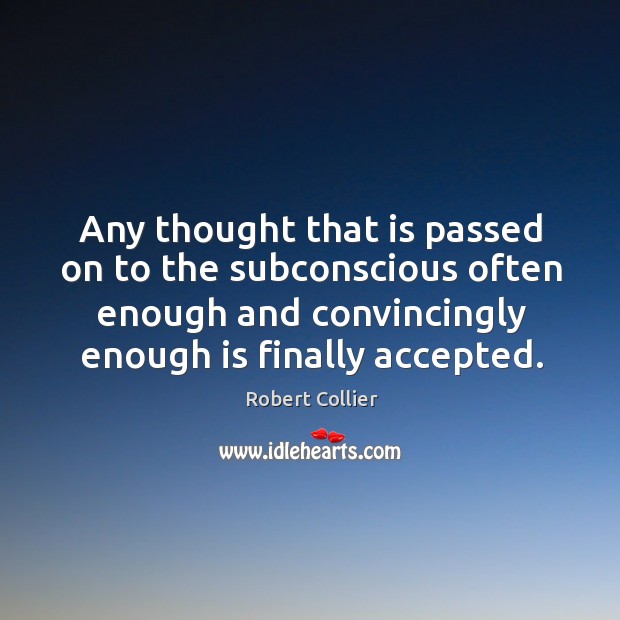 Any thought that is passed on to the subconscious often enough and convincingly enough is finally accepted. Image