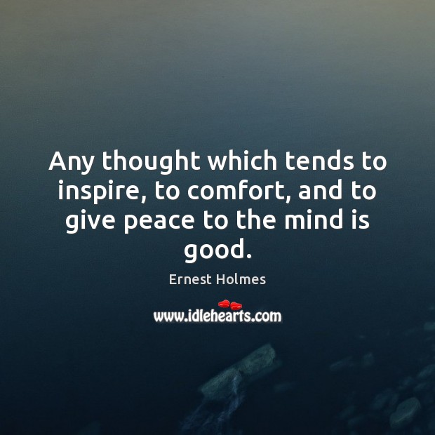 Any thought which tends to inspire, to comfort, and to give peace to the mind is good. Ernest Holmes Picture Quote