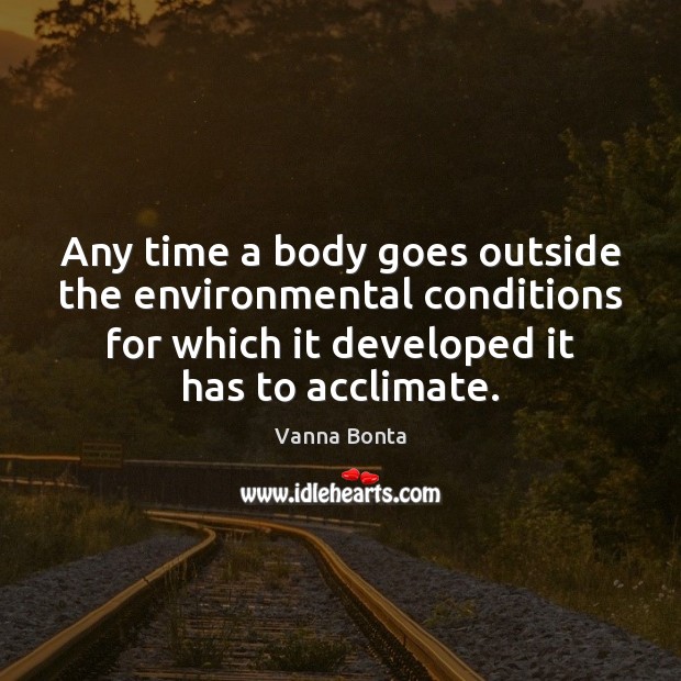 Any time a body goes outside the environmental conditions for which it Vanna Bonta Picture Quote
