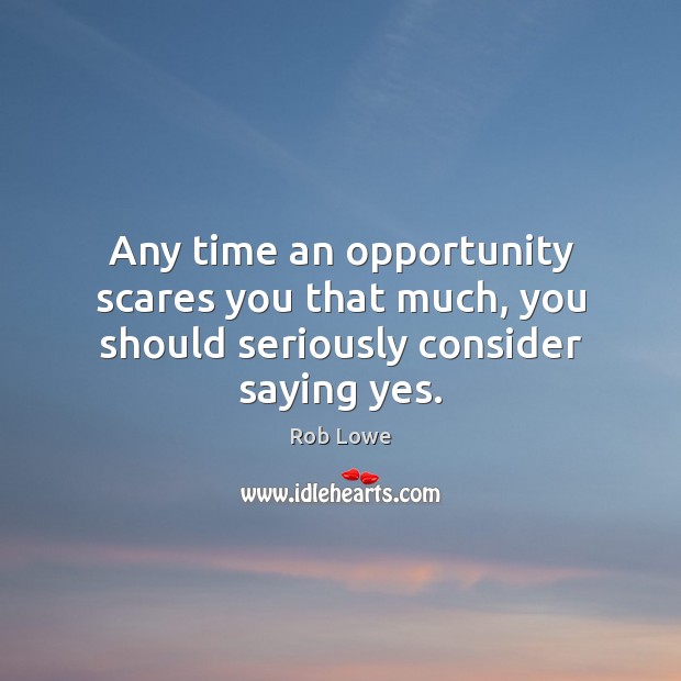 Any time an opportunity scares you that much, you should seriously consider saying yes. Opportunity Quotes Image