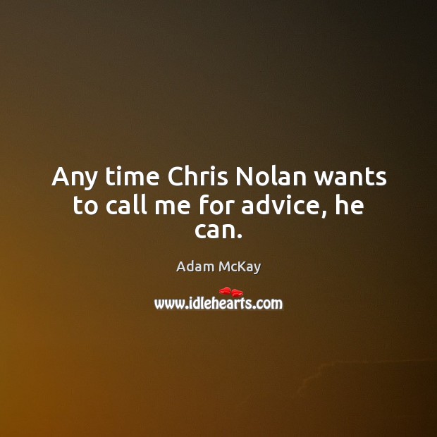 Any time Chris Nolan wants to call me for advice, he can. Adam McKay Picture Quote