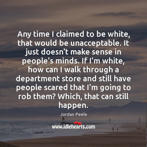 Any time I claimed to be white, that would be unacceptable. It Jordan Peele Picture Quote