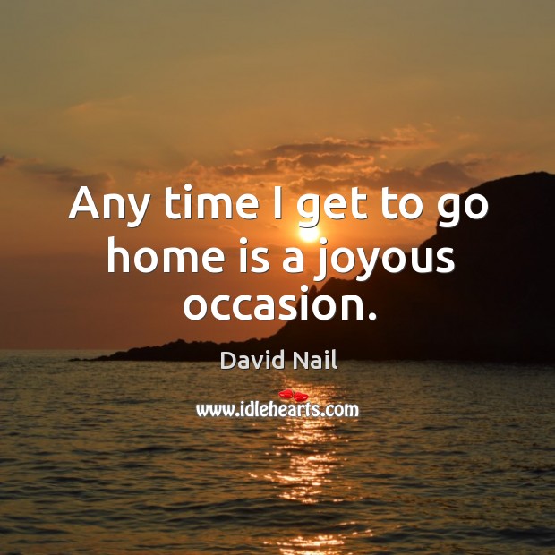 Any time I get to go home is a joyous occasion. David Nail Picture Quote