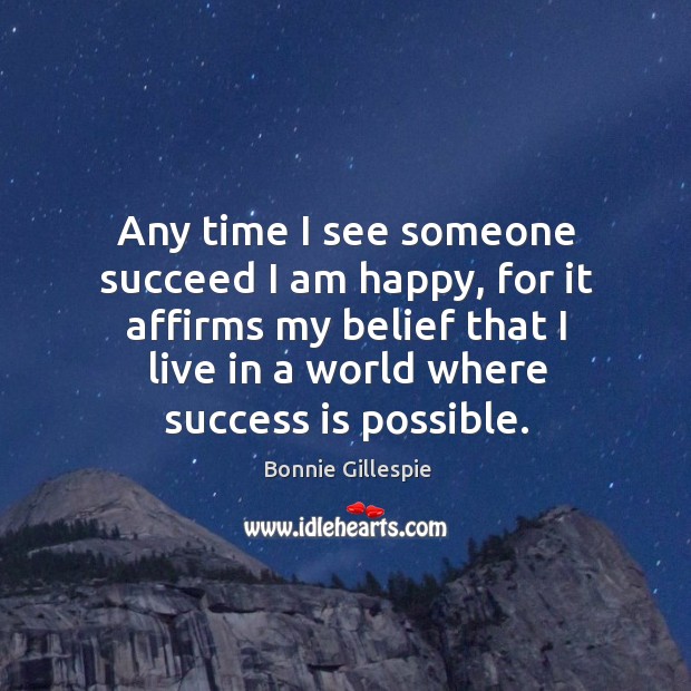 Any time I see someone succeed I am happy, for it affirms Bonnie Gillespie Picture Quote