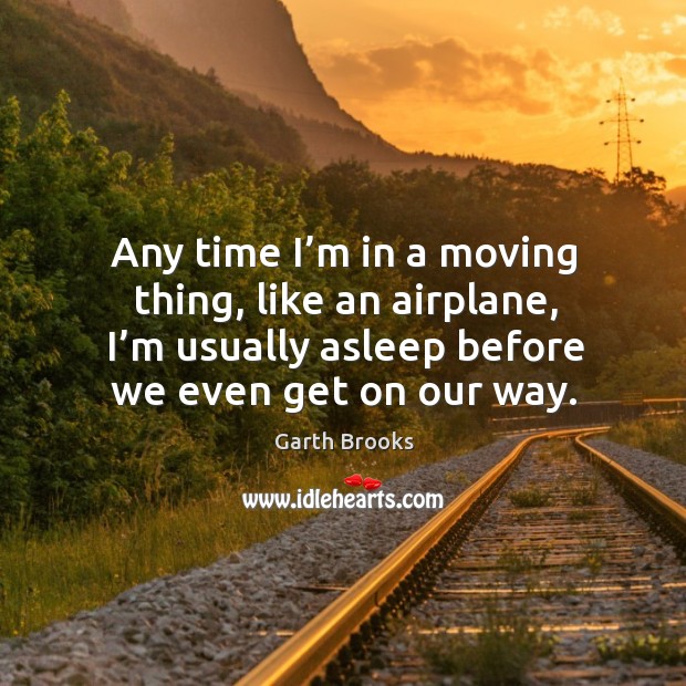 Any time I’m in a moving thing, like an airplane, I’m usually asleep before we even get on our way. Image