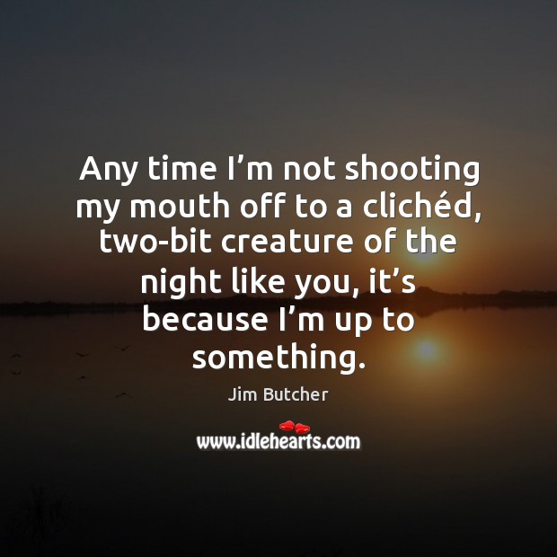 Any time I’m not shooting my mouth off to a cliché Jim Butcher Picture Quote