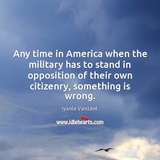Any time in America when the military has to stand in opposition Iyanla Vanzant Picture Quote