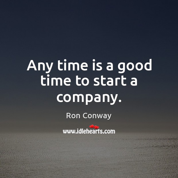 Any time is a good time to start a company. Ron Conway Picture Quote