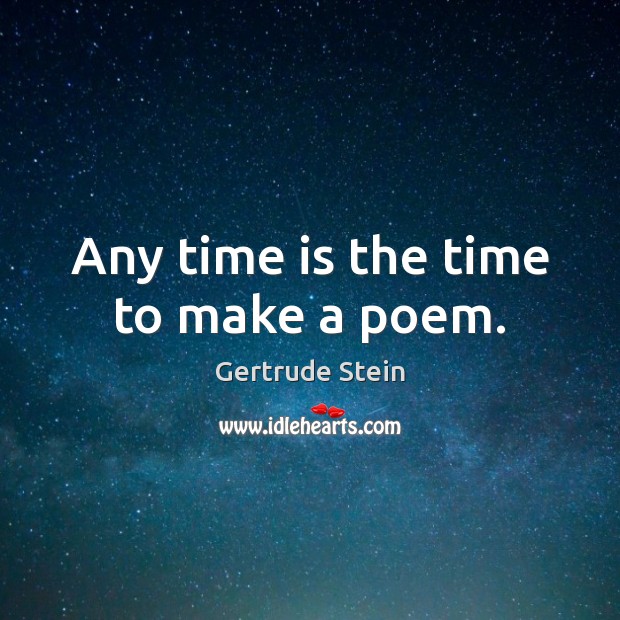 Any time is the time to make a poem. Gertrude Stein Picture Quote