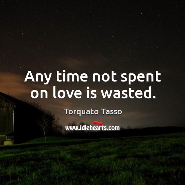 Any time not spent on love is wasted. Torquato Tasso Picture Quote
