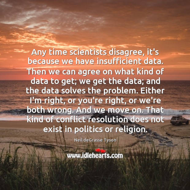 Any time scientists disagree, it’s because we have insufficient data. Then we Neil deGrasse Tyson Picture Quote
