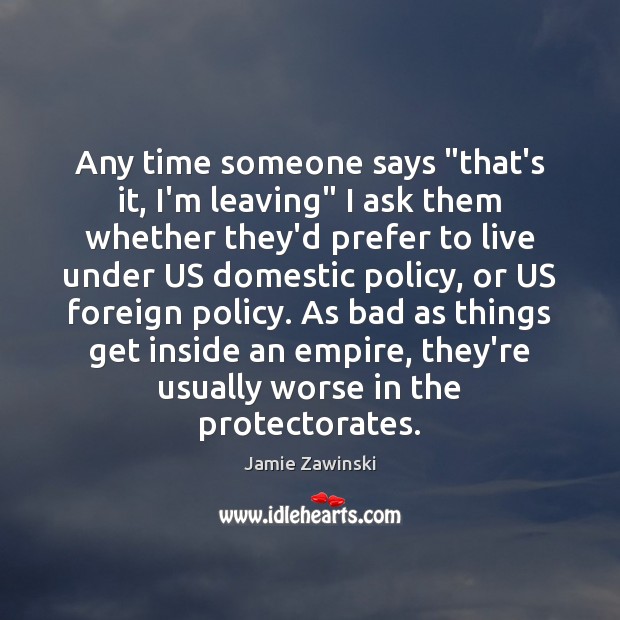Any time someone says “that’s it, I’m leaving” I ask them whether Jamie Zawinski Picture Quote