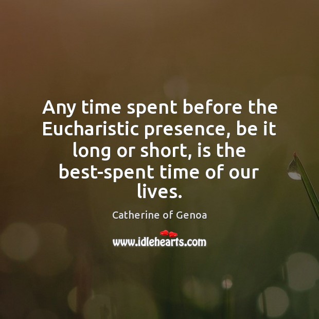 Any time spent before the Eucharistic presence, be it long or short, Catherine of Genoa Picture Quote