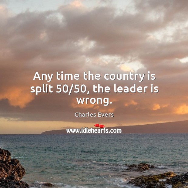 Any time the country is split 50/50, the leader is wrong. Charles Evers Picture Quote