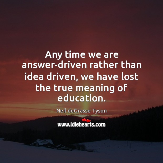 Any time we are answer-driven rather than idea driven, we have lost Neil deGrasse Tyson Picture Quote