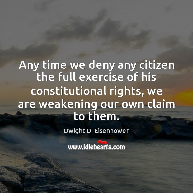 Any time we deny any citizen the full exercise of his constitutional Dwight D. Eisenhower Picture Quote