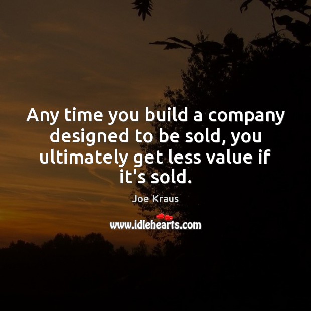 Any time you build a company designed to be sold, you ultimately Joe Kraus Picture Quote