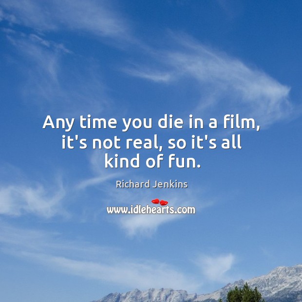Any time you die in a film, it’s not real, so it’s all kind of fun. Richard Jenkins Picture Quote