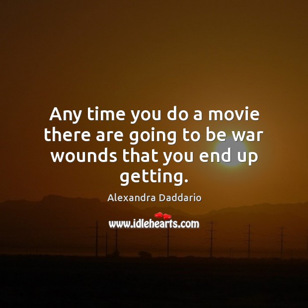 Any time you do a movie there are going to be war wounds that you end up getting. Image