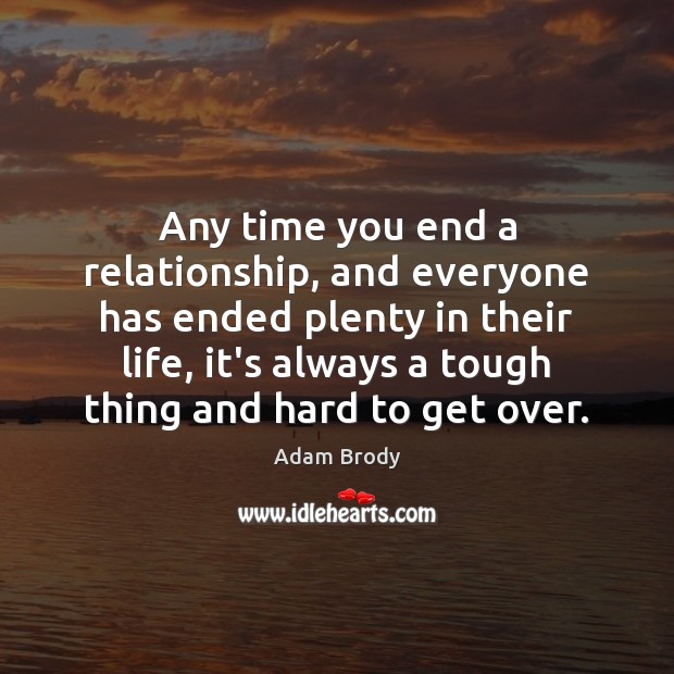 Any time you end a relationship, and everyone has ended plenty in Adam Brody Picture Quote