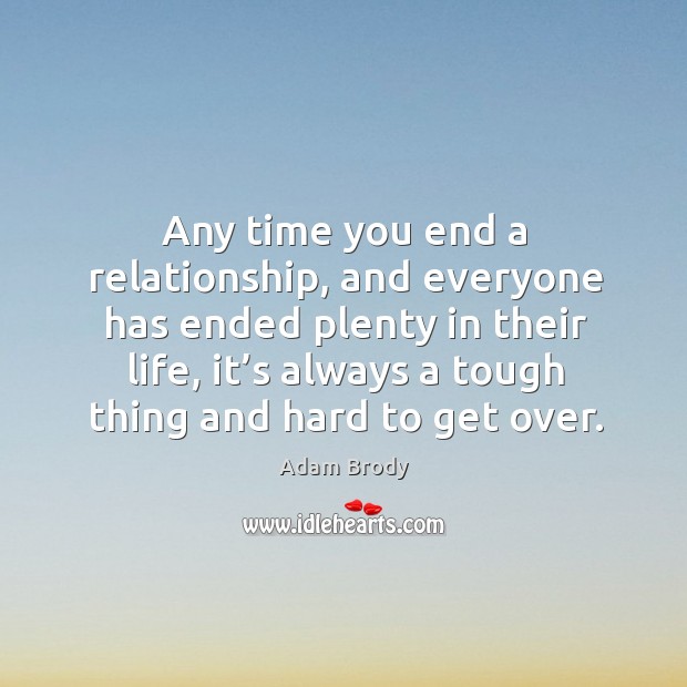 Any time you end a relationship, and everyone has ended plenty in their life, it’s always a tough thing and hard to get over. Adam Brody Picture Quote