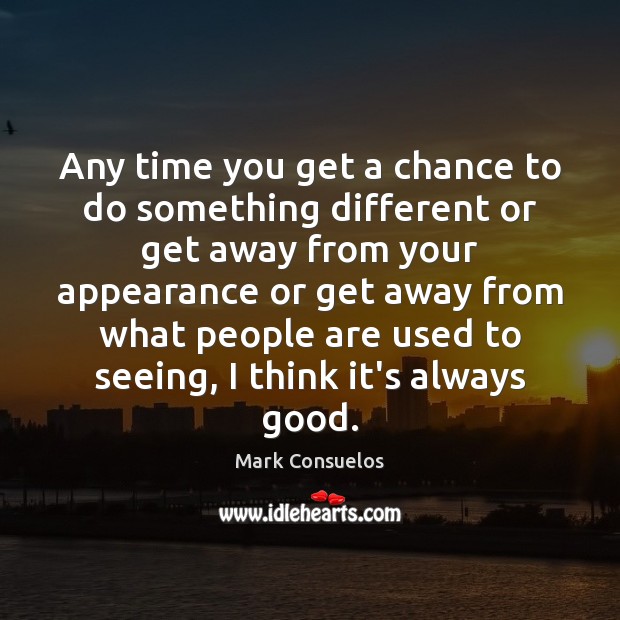 Any time you get a chance to do something different or get Mark Consuelos Picture Quote