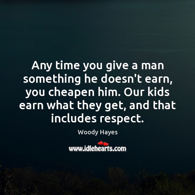 Any time you give a man something he doesn’t earn, you cheapen Woody Hayes Picture Quote
