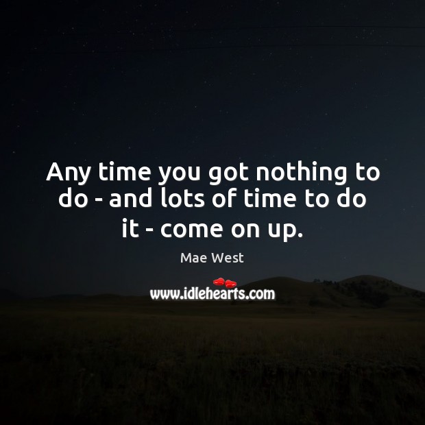 Any time you got nothing to do – and lots of time to do it – come on up. Image