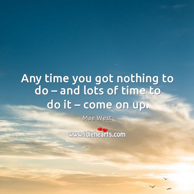 Any time you got nothing to do – and lots of time to do it – come on up. Image