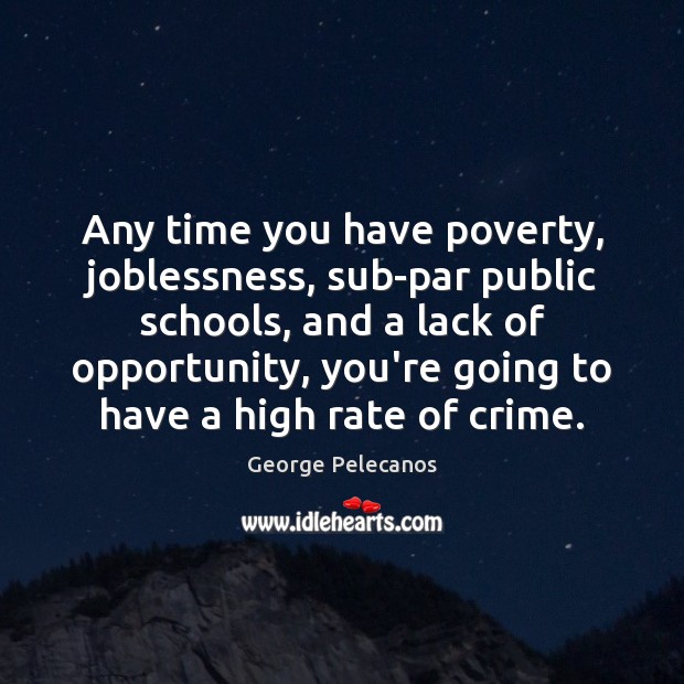 Any time you have poverty, joblessness, sub-par public schools, and a lack George Pelecanos Picture Quote
