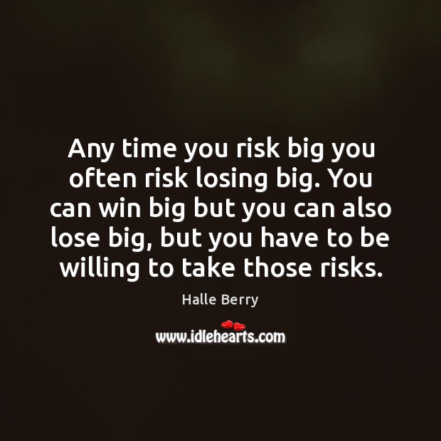 Any time you risk big you often risk losing big. You can Halle Berry Picture Quote