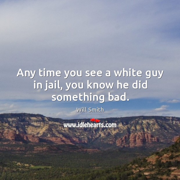 Any time you see a white guy in jail, you know he did something bad. Will Smith Picture Quote