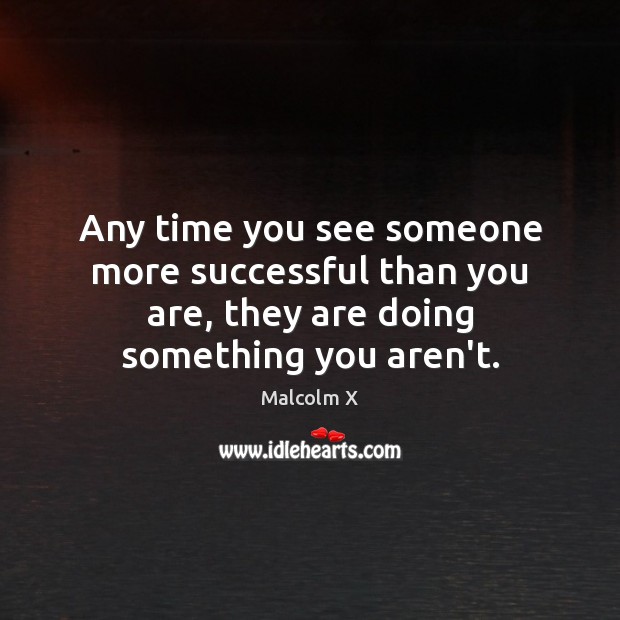 Any time you see someone more successful than you are, they are Malcolm X Picture Quote