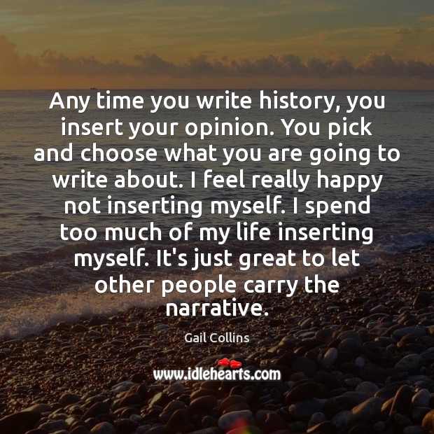 Any time you write history, you insert your opinion. You pick and Gail Collins Picture Quote