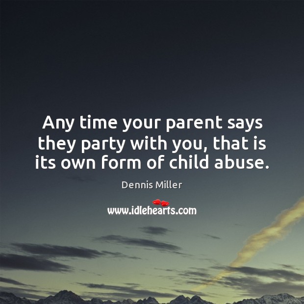 Any time your parent says they party with you, that is its own form of child abuse. Dennis Miller Picture Quote