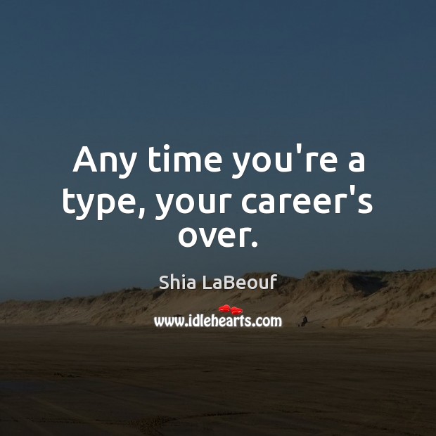 Any time you’re a type, your career’s over. Shia LaBeouf Picture Quote