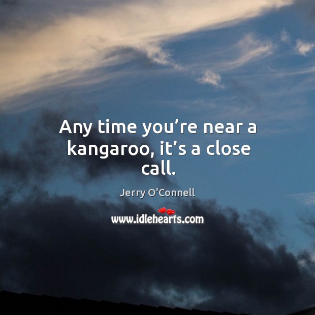 Any time you’re near a kangaroo, it’s a close call. Jerry O’Connell Picture Quote