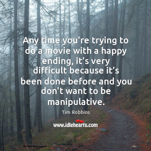 Any time you’re trying to do a movie with a happy ending, it’s very difficult because Tim Robbins Picture Quote