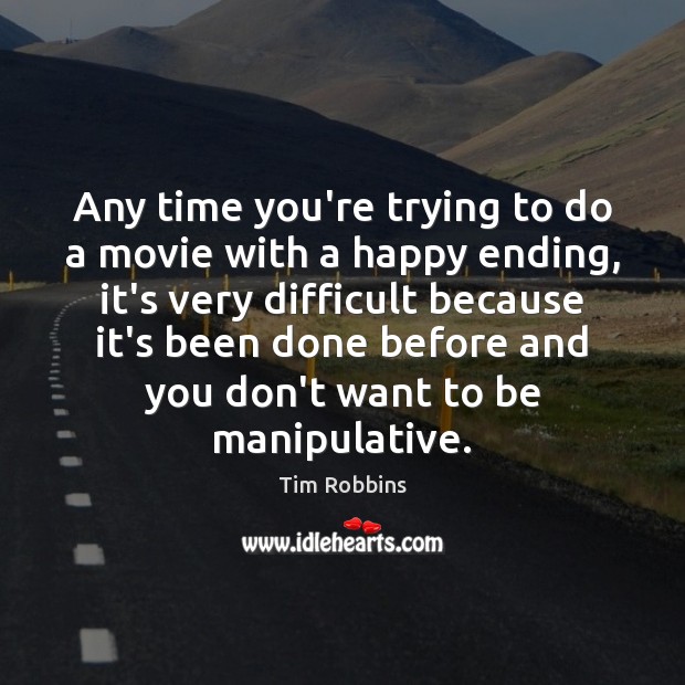 Any time you’re trying to do a movie with a happy ending, Tim Robbins Picture Quote