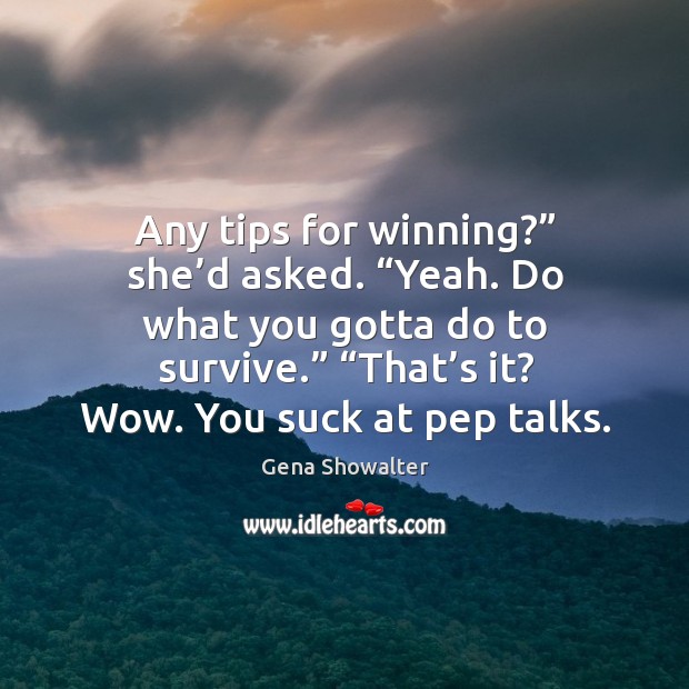 Any tips for winning?” she’d asked. “Yeah. Do what you gotta Gena Showalter Picture Quote