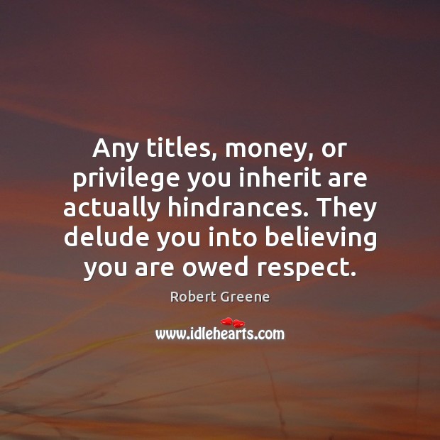 Any titles, money, or privilege you inherit are actually hindrances. They delude Image