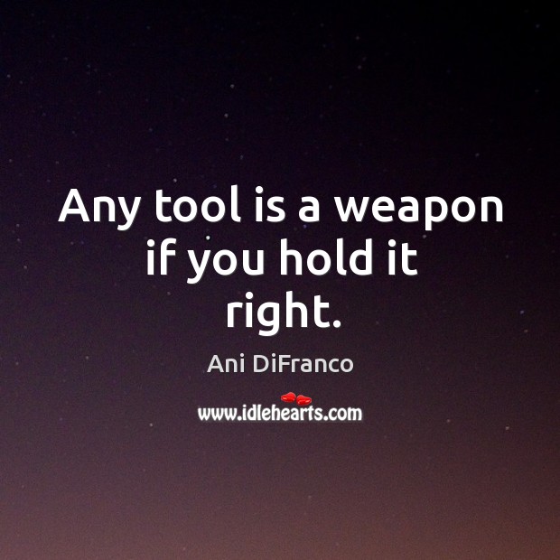 Any tool is a weapon if you hold it right. Image